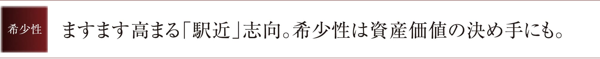 希少性　ますます高まる「駅近」志向。希少性は資産価値の決め手にも。