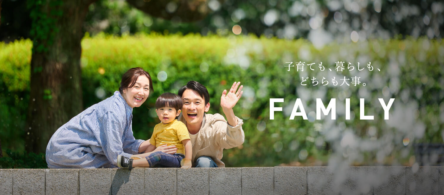 子育ても、暮らしも、どちらも大事。FAMILY