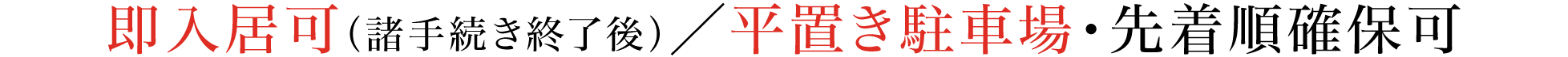 即入居可（諸手続き終了後）／平置き駐車場・先着順確保可