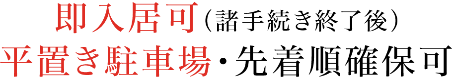 即入居可（諸手続き終了後）／平置き駐車場・先着順確保可