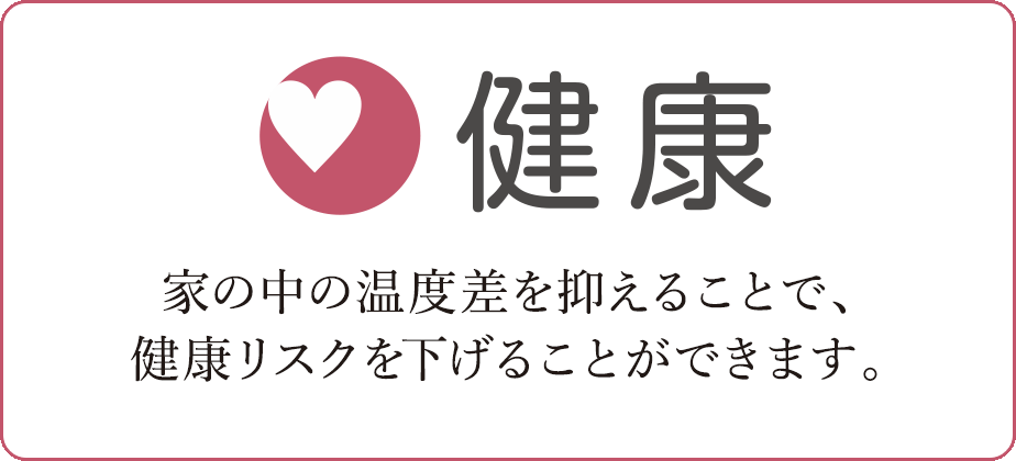 健康　家の中の温度差を抑えることで、健康リスクを下げることができます。